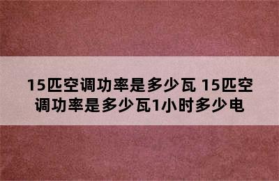 15匹空调功率是多少瓦 15匹空调功率是多少瓦1小时多少电